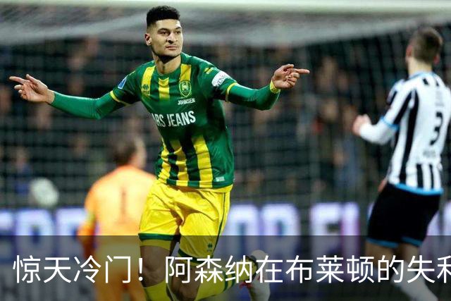 惊天冷门！阿森纳在布莱顿的失利如同一场梦游